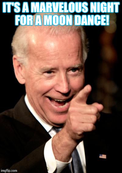 Uncle Joe | IT'S A MARVELOUS NIGHT FOR A MOON DANCE! | image tagged in memes,smilin biden,loyalsockatxhamster,moonbat | made w/ Imgflip meme maker