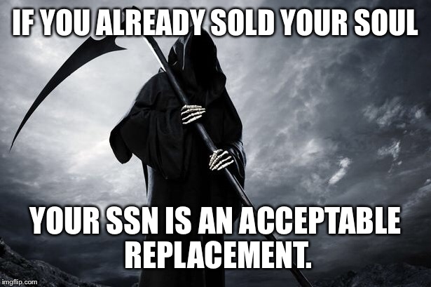 In case of sold soul... | IF YOU ALREADY SOLD YOUR SOUL YOUR SSN IS AN ACCEPTABLE REPLACEMENT. | image tagged in grim reaper,ssn | made w/ Imgflip meme maker
