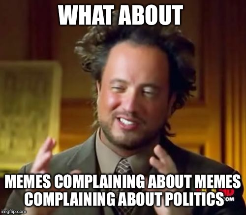 Ancient Aliens Meme | WHAT ABOUT MEMES COMPLAINING ABOUT MEMES COMPLAINING ABOUT POLITICS | image tagged in memes,ancient aliens | made w/ Imgflip meme maker