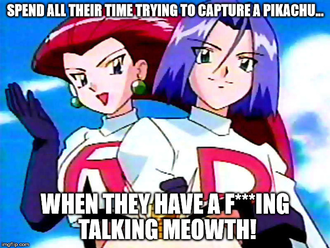 A talking Pokemon has to be worth a fortune... | SPEND ALL THEIR TIME TRYING TO CAPTURE A PIKACHU... WHEN THEY HAVE A F***ING TALKING MEOWTH! | image tagged in pokemon,meowth,memes,team rocket,shawnljohnson | made w/ Imgflip meme maker