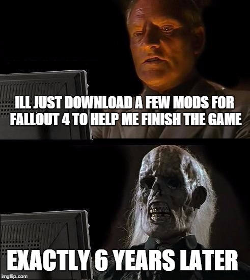 I'll Just Wait Here Meme | ILL JUST DOWNLOAD A FEW MODS FOR FALLOUT 4 TO HELP ME FINISH THE GAME EXACTLY 6 YEARS LATER | image tagged in memes,ill just wait here | made w/ Imgflip meme maker