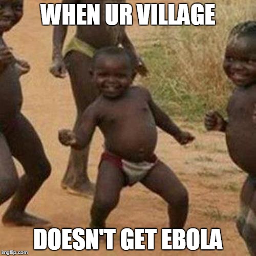 Third World Success Kid | WHEN UR VILLAGE DOESN'T GET EBOLA | image tagged in memes,third world success kid | made w/ Imgflip meme maker