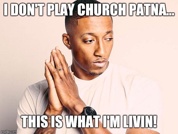I DON'T PLAY CHURCH PATNA... THIS IS WHAT I'M LIVIN! | image tagged in lecrae,church,church cloths | made w/ Imgflip meme maker