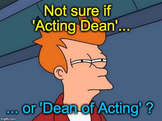 in the college theater department | Not sure if  'Acting Dean'... ... or 'Dean of Acting' ? | image tagged in memes,futurama fry | made w/ Imgflip meme maker