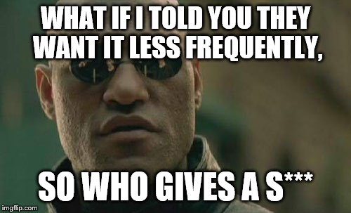 Matrix Morpheus Meme | WHAT IF I TOLD YOU THEY WANT IT LESS FREQUENTLY, SO WHO GIVES A S*** | image tagged in memes,matrix morpheus | made w/ Imgflip meme maker