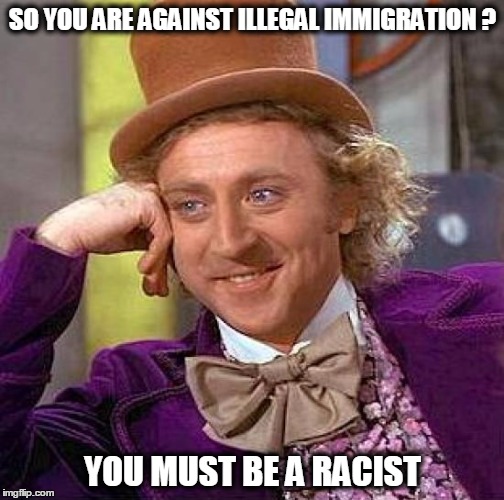 Creepy Condescending Wonka | SO YOU ARE AGAINST ILLEGAL IMMIGRATION ? YOU MUST BE A RACIST | image tagged in memes,creepy condescending wonka,illegal immigration,racist,racism | made w/ Imgflip meme maker