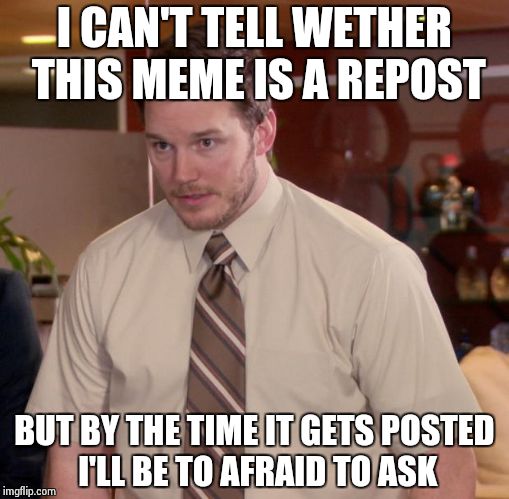 Afraid To Ask Andy | I CAN'T TELL WETHER THIS MEME IS A REPOST BUT BY THE TIME IT GETS POSTED I'LL BE TO AFRAID TO ASK | image tagged in memes,afraid to ask andy | made w/ Imgflip meme maker