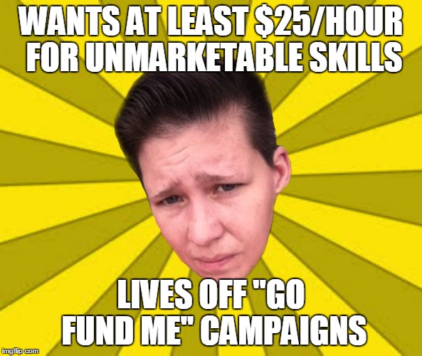 WANTS AT LEAST $25/HOUR FOR UNMARKETABLE SKILLS LIVES OFF "GO FUND ME" CAMPAIGNS | image tagged in chronically unemployed oppressed liberal | made w/ Imgflip meme maker