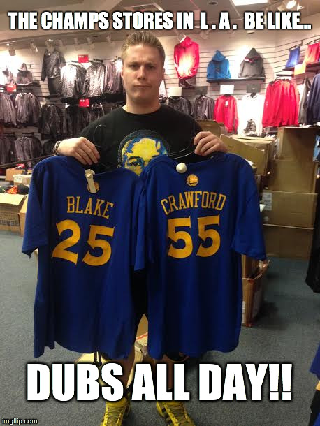 THE CHAMPS STORES IN  L . A .  BE LIKE... DUBS ALL DAY!! | image tagged in warriors,golden state warriors,meme,dubs,champs | made w/ Imgflip meme maker