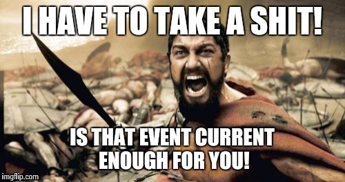 Sparta Leonidas Meme | I HAVE TO TAKE A SHIT! IS THAT EVENT CURRENT ENOUGH FOR YOU! | image tagged in memes,sparta leonidas | made w/ Imgflip meme maker