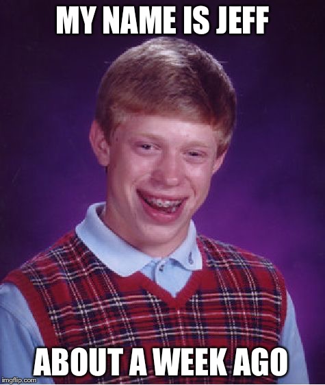 Bad Luck Brian | MY NAME IS JEFF ABOUT A WEEK AGO | image tagged in memes,bad luck brian,jeff,week,funny,geek | made w/ Imgflip meme maker