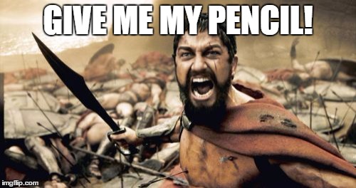 Sparta Leonidas | GIVE ME MY PENCIL! | image tagged in memes,sparta leonidas | made w/ Imgflip meme maker