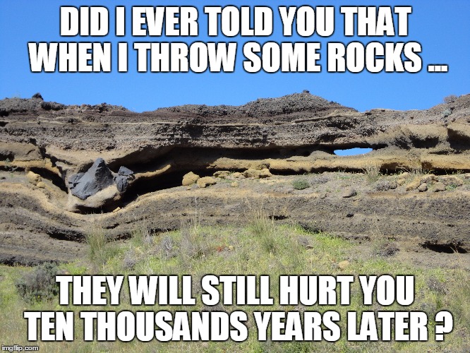 DID I EVER TOLD YOU THAT WHEN I THROW SOME ROCKS ... THEY WILL STILL HURT YOU TEN THOUSANDS YEARS LATER ? | made w/ Imgflip meme maker