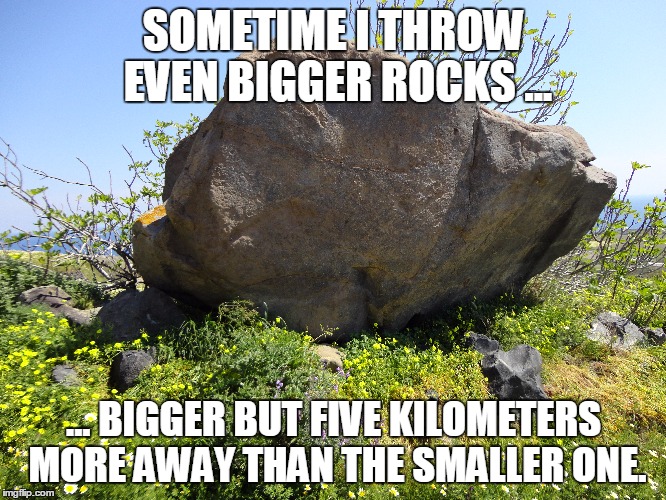SOMETIME I THROW EVEN BIGGER ROCKS ... ... BIGGER BUT FIVE KILOMETERS MORE AWAY THAN THE SMALLER ONE. | made w/ Imgflip meme maker
