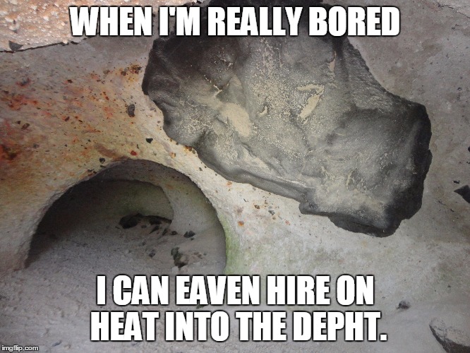 WHEN I'M REALLY BORED I CAN EAVEN HIRE ON HEAT INTO THE DEPHT. | made w/ Imgflip meme maker