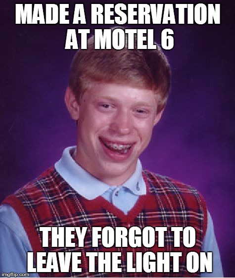 Bad Luck Brian | MADE A RESERVATION AT MOTEL 6 THEY FORGOT TO LEAVE THE LIGHT ON | image tagged in memes,bad luck brian | made w/ Imgflip meme maker