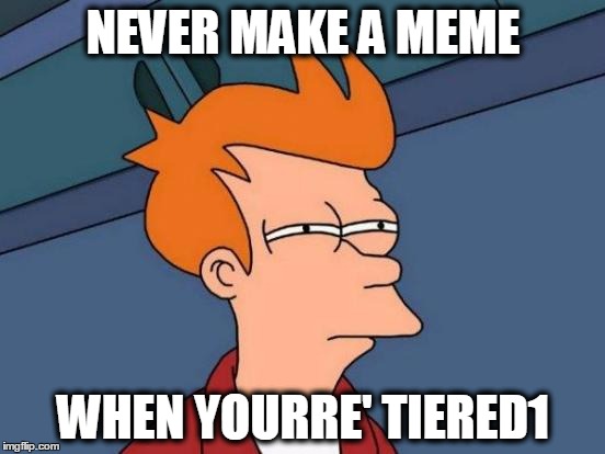 Futurama Fry | NEVER MAKE A MEME WHEN YOURRE' TIERED1 | image tagged in memes,futurama fry | made w/ Imgflip meme maker