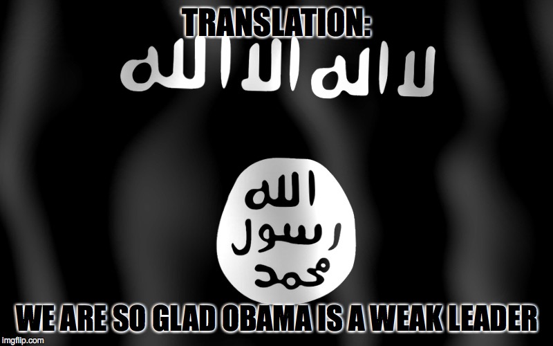 TRANSLATION: WE ARE SO GLAD OBAMA IS A WEAK LEADER | made w/ Imgflip meme maker