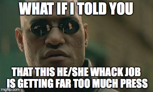 Matrix Morpheus Meme | WHAT IF I TOLD YOU THAT THIS HE/SHE WHACK JOB IS GETTING FAR TOO MUCH PRESS | image tagged in memes,matrix morpheus | made w/ Imgflip meme maker