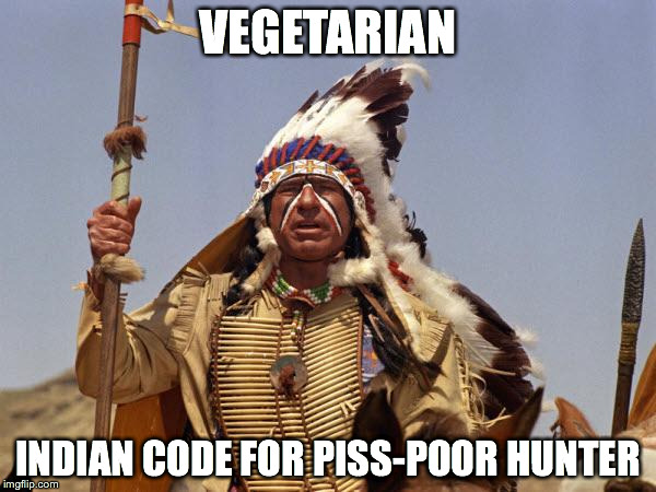 Indian Chief | VEGETARIAN INDIAN CODE FOR PISS-POOR HUNTER | image tagged in indian chief | made w/ Imgflip meme maker