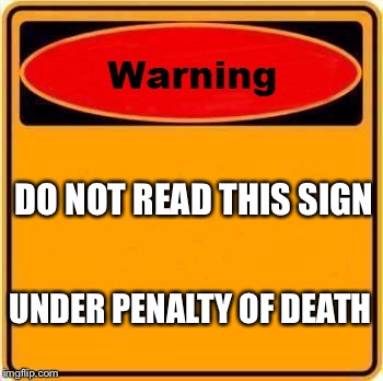 Warning Sign | DO NOT READ THIS SIGN UNDER PENALTY OF DEATH | image tagged in memes,warning sign | made w/ Imgflip meme maker