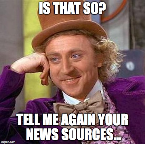 Creepy Condescending Wonka Meme | IS THAT SO? TELL ME AGAIN YOUR NEWS SOURCES... | image tagged in memes,creepy condescending wonka | made w/ Imgflip meme maker