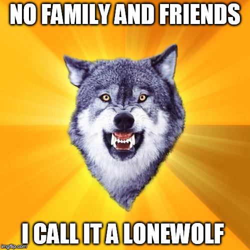 Courage Wolf Meme | NO FAMILY AND FRIENDS I CALL IT A LONEWOLF | image tagged in memes,courage wolf | made w/ Imgflip meme maker