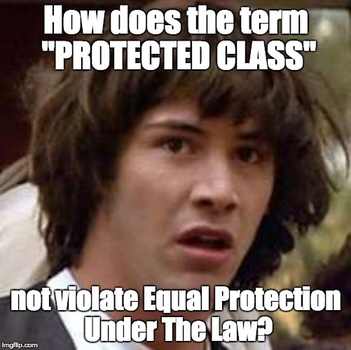 Conspiracy Keanu | How does the term "PROTECTED CLASS" not violate Equal Protection Under The Law? | image tagged in memes,conspiracy keanu | made w/ Imgflip meme maker