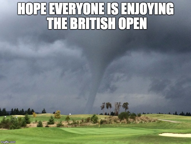British Tornado Open | HOPE EVERYONE IS ENJOYING THE BRITISH OPEN | image tagged in british,golf,tornado,weather,open,scotland | made w/ Imgflip meme maker