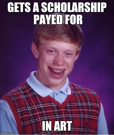 Bad Luck Brian | GETS A SCHOLARSHIP PAYED FOR IN ART | image tagged in memes,bad luck brian | made w/ Imgflip meme maker