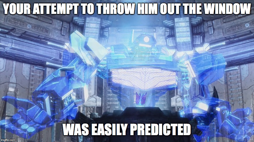 Shockwave easily predicted 2 | YOUR ATTEMPT TO THROW HIM OUT THE WINDOW WAS EASILY PREDICTED | image tagged in shockwave easily predicted 2 | made w/ Imgflip meme maker