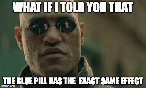 Matrix Morpheus | WHAT IF I TOLD YOU THAT THE BLUE PILL HAS THE
 EXACT SAME EFFECT | image tagged in memes,matrix morpheus | made w/ Imgflip meme maker