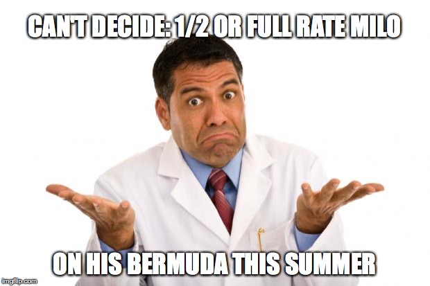 Confused doctor | CAN'T DECIDE: 1/2 OR FULL RATE MILO ON HIS BERMUDA THIS SUMMER | image tagged in confused doctor | made w/ Imgflip meme maker