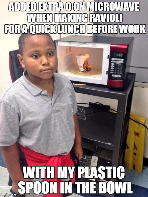black kid microwave | ADDED EXTRA 0 ON MICROWAVE WHEN MAKING RAVIOLI FOR A QUICK LUNCH BEFORE WORK WITH MY PLASTIC SPOON IN THE BOWL | image tagged in black kid microwave | made w/ Imgflip meme maker