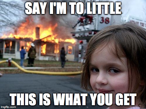 Disaster Girl | SAY I'M TO LITTLE THIS IS WHAT YOU GET | image tagged in memes,disaster girl | made w/ Imgflip meme maker