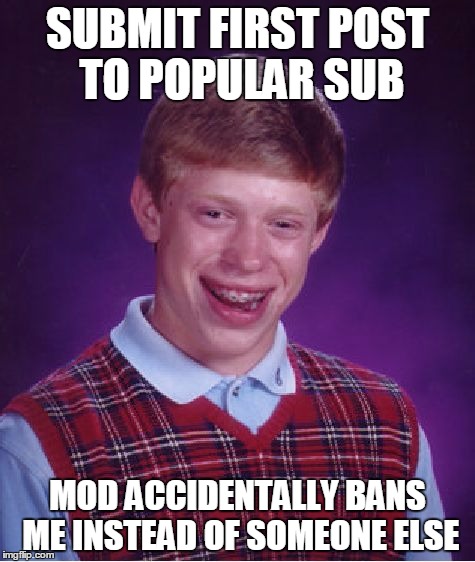 Bad Luck Brian Meme | SUBMIT FIRST POST TO POPULAR SUB MOD ACCIDENTALLY BANS ME INSTEAD OF SOMEONE ELSE | image tagged in memes,bad luck brian,AdviceAnimals | made w/ Imgflip meme maker