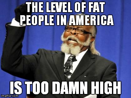 Too Damn High Meme | THE LEVEL OF FAT PEOPLE IN AMERICA IS TOO DAMN HIGH | image tagged in memes,too damn high | made w/ Imgflip meme maker