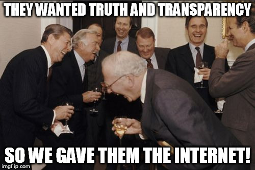 Laughing Men In Suits Meme | THEY WANTED TRUTH AND TRANSPARENCY SO WE GAVE THEM THE INTERNET! | image tagged in memes,laughing men in suits | made w/ Imgflip meme maker