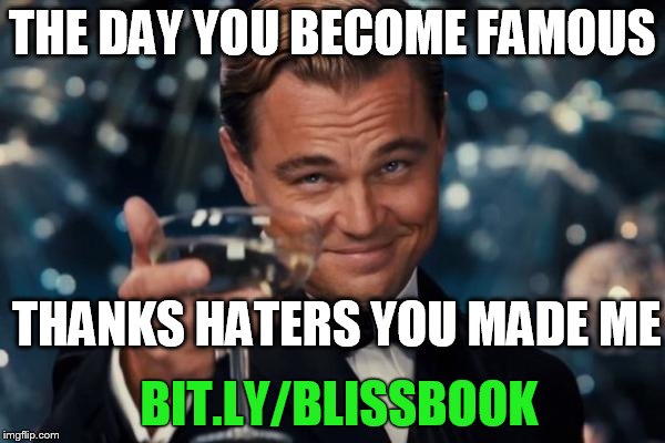 Leonardo Dicaprio Cheers | THE DAY YOU BECOME FAMOUS THANKS HATERS YOU MADE ME BIT.LY/BLISSBOOK | image tagged in memes,leonardo dicaprio cheers | made w/ Imgflip meme maker