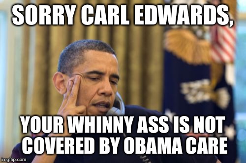 No I Can't Obama | SORRY CARL EDWARDS, YOUR WHINNY ASS IS NOT COVERED BY OBAMA CARE | image tagged in memes,no i cant obama | made w/ Imgflip meme maker
