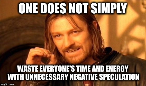 One Does Not Simply Meme | ONE DOES NOT SIMPLY WASTE EVERYONE'S TIME AND ENERGY WITH UNNECESSARY NEGATIVE SPECULATION | image tagged in memes,one does not simply | made w/ Imgflip meme maker