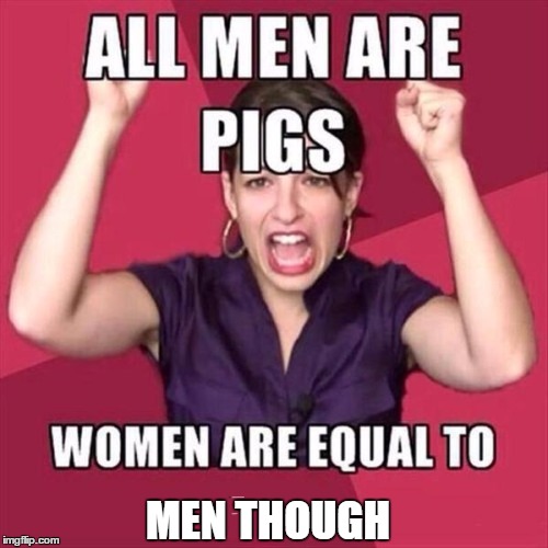 Feminist hypocrisy  | MEN THOUGH | image tagged in memes | made w/ Imgflip meme maker