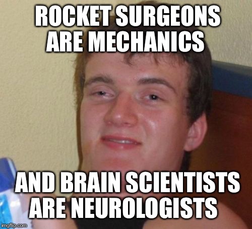 10 Guy Meme | ROCKET SURGEONS ARE MECHANICS AND BRAIN SCIENTISTS ARE NEUROLOGISTS | image tagged in memes,10 guy | made w/ Imgflip meme maker