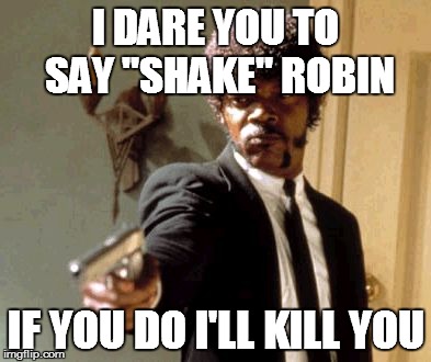 Say That Again I Dare You Meme | I DARE YOU TO SAY "SHAKE" ROBIN IF YOU DO I'LL KILL YOU | image tagged in memes,say that again i dare you | made w/ Imgflip meme maker