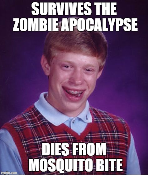 Bad Luck Brian | SURVIVES THE ZOMBIE APOCALYPSE DIES FROM MOSQUITO BITE | image tagged in memes,bad luck brian | made w/ Imgflip meme maker