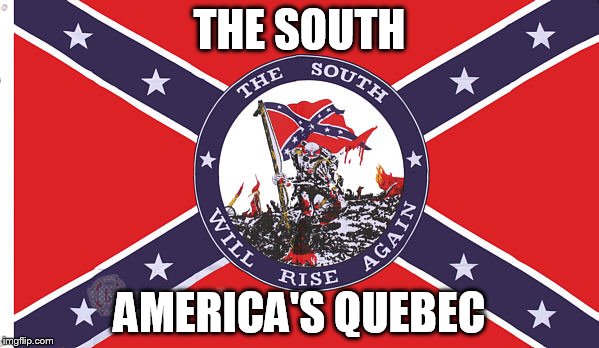 The South | THE SOUTH AMERICA'S QUEBEC | image tagged in south | made w/ Imgflip meme maker