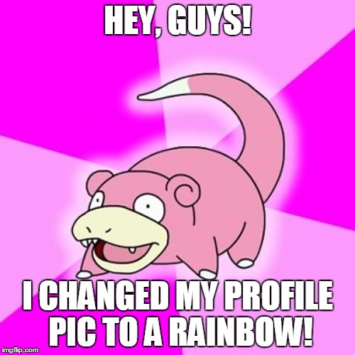 It's getting old... | HEY, GUYS! I CHANGED MY PROFILE PIC TO A RAINBOW! | image tagged in memes,slowpoke | made w/ Imgflip meme maker