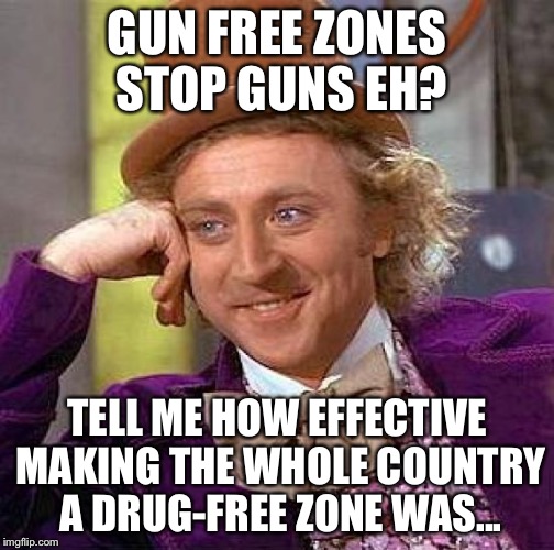 Creepy Condescending Wonka Meme | GUN FREE ZONES STOP GUNS EH? TELL ME HOW EFFECTIVE MAKING THE WHOLE COUNTRY A DRUG-FREE ZONE WAS... | image tagged in memes,creepy condescending wonka | made w/ Imgflip meme maker