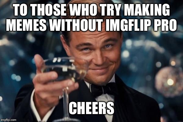 Leonardo Dicaprio Cheers | TO THOSE WHO TRY MAKING MEMES WITHOUT IMGFLIP PRO CHEERS | image tagged in memes,leonardo dicaprio cheers | made w/ Imgflip meme maker