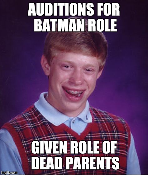 Bad Luck Brian | AUDITIONS FOR BATMAN ROLE GIVEN ROLE OF DEAD PARENTS | image tagged in memes,bad luck brian | made w/ Imgflip meme maker